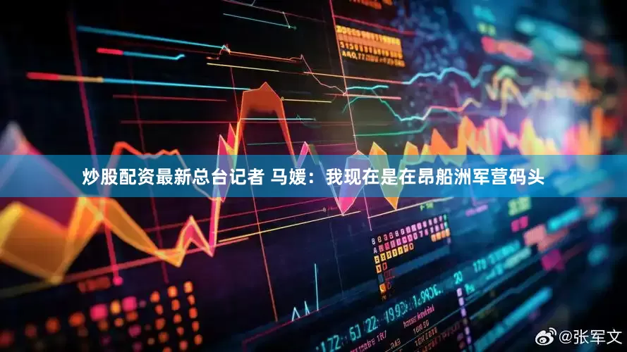 炒股配资最新总台记者 马媛：我现在是在昂船洲军营码头