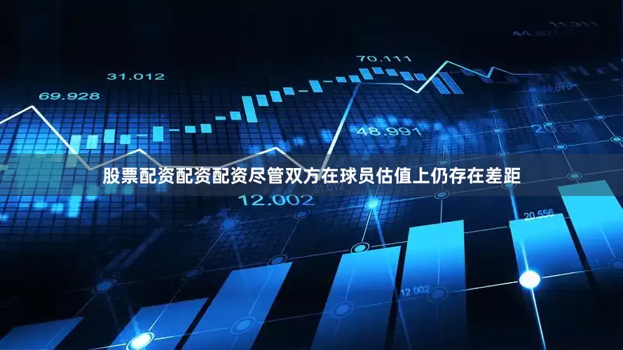 股票配资配资配资尽管双方在球员估值上仍存在差距