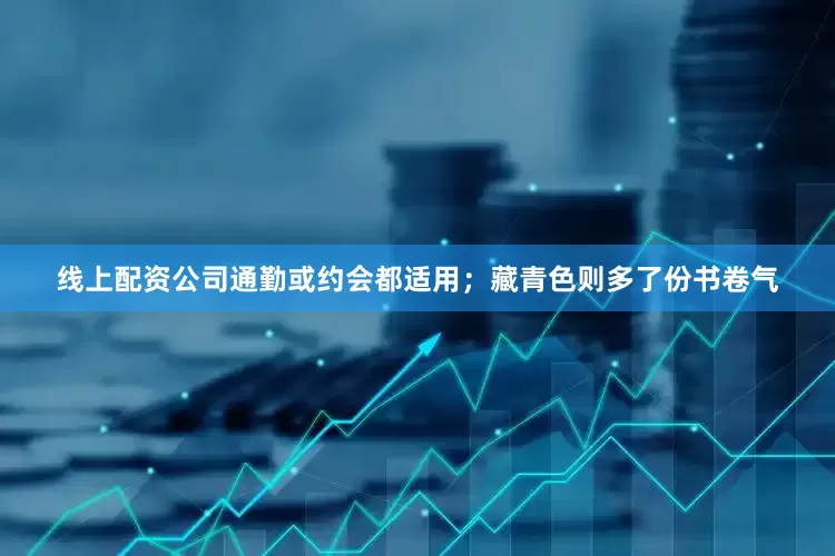 线上配资公司通勤或约会都适用；藏青色则多了份书卷气