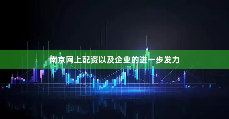 南京网上配资以及企业的进一步发力