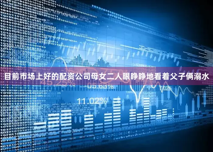 目前市场上好的配资公司母女二人眼睁睁地看着父子俩溺水