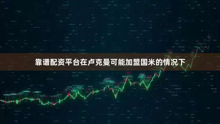 靠谱配资平台在卢克曼可能加盟国米的情况下