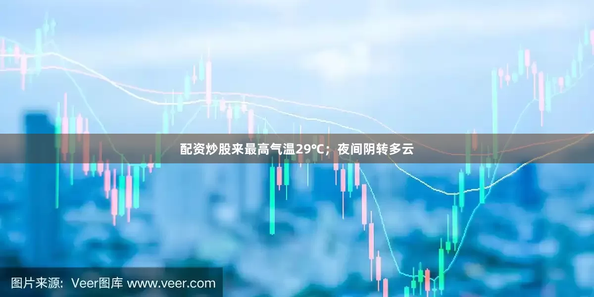 配资炒股来最高气温29℃；夜间阴转多云