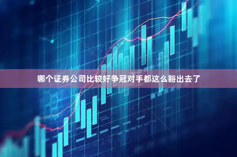 哪个证券公司比较好争冠对手都这么豁出去了
