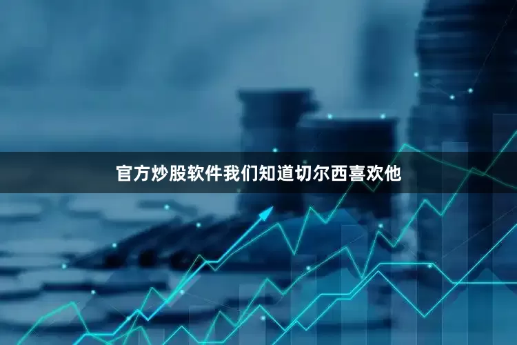 官方炒股软件我们知道切尔西喜欢他