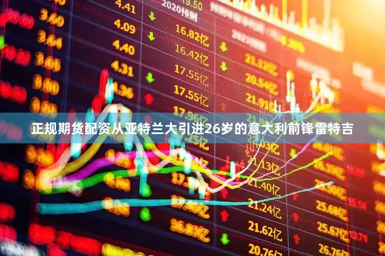 正规期货配资从亚特兰大引进26岁的意大利前锋雷特吉