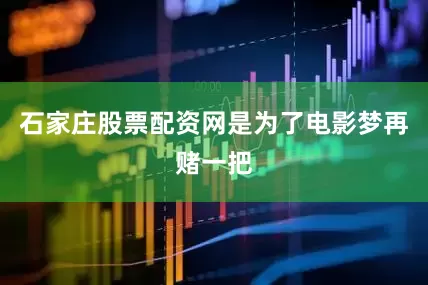 石家庄股票配资网是为了电影梦再赌一把
