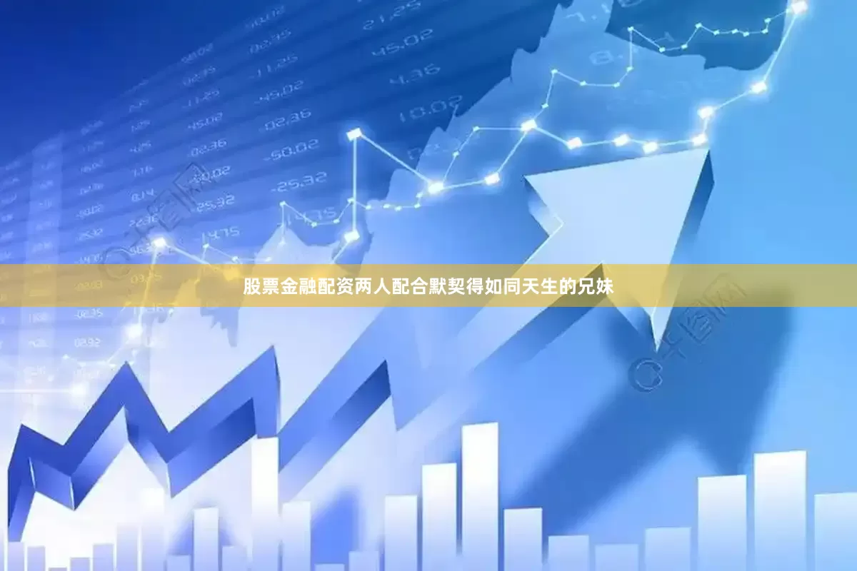 股票金融配资两人配合默契得如同天生的兄妹