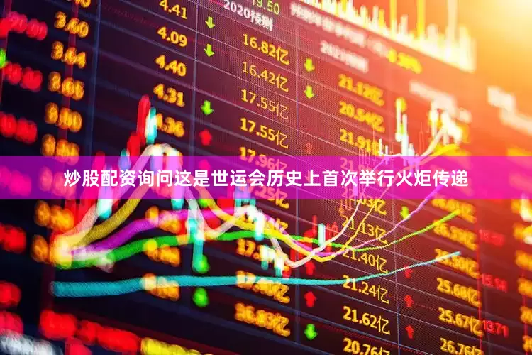炒股配资询问这是世运会历史上首次举行火炬传递