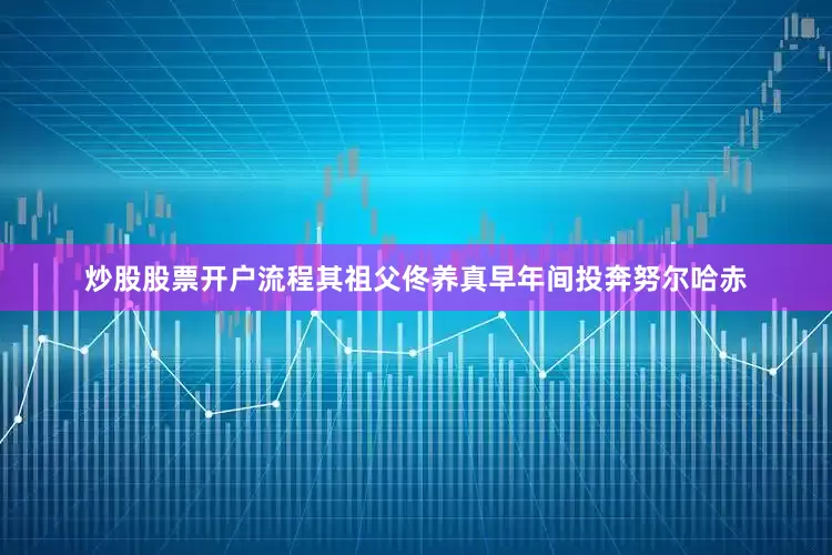 炒股股票开户流程其祖父佟养真早年间投奔努尔哈赤