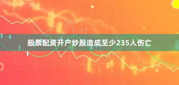 股票配资开户炒股造成至少235人伤亡