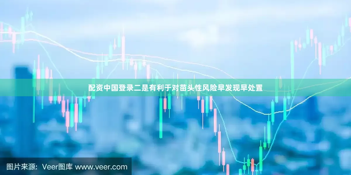 配资中国登录二是有利于对苗头性风险早发现早处置