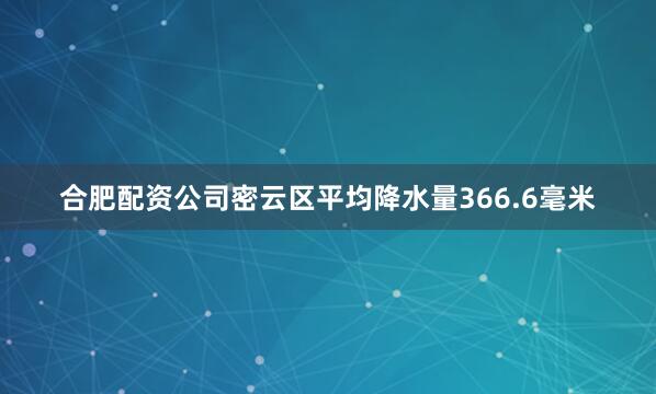 合肥配资公司密云区平均降水量366.6毫米