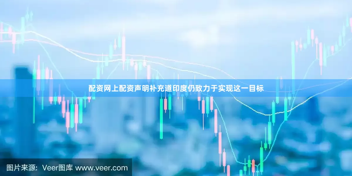 配资网上配资　　声明补充道印度仍致力于实现这一目标