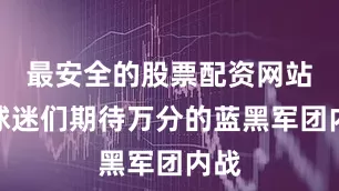 最安全的股票配资网站是球迷们期待万分的蓝黑军团内战