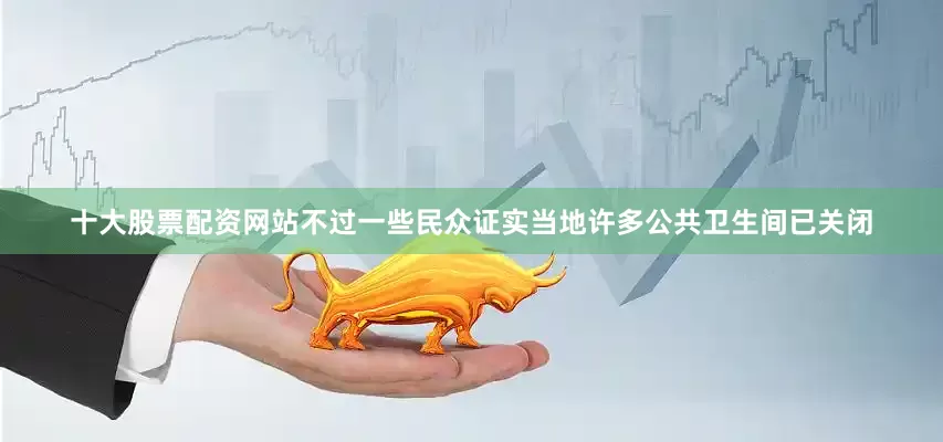 十大股票配资网站不过一些民众证实当地许多公共卫生间已关闭